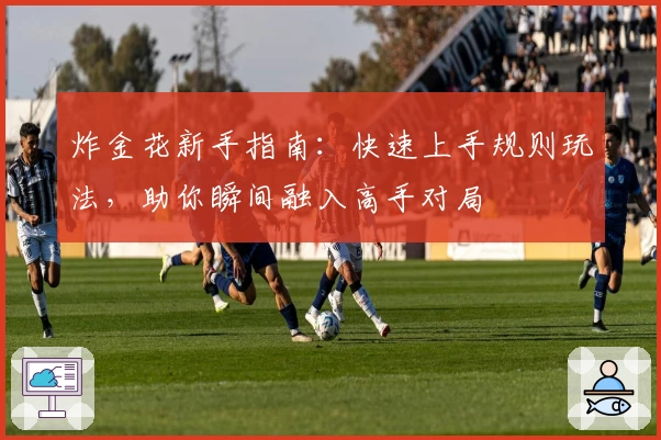 炸金花新手指南：快速上手规则玩法，助你瞬间融入高手对局