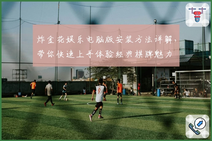 炸金花娱乐电脑版安装方法详解,带你快速上手体验经典棋牌魅力