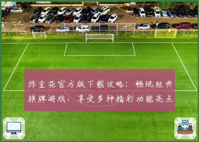 炸金花官方版下载攻略:畅玩经典棋牌游戏,享受多种精彩功能亮点