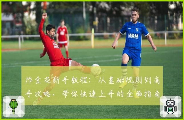 炸金花新手教程：从基础规则到高手攻略，带你快速上手的全面指南