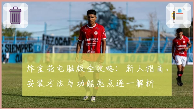 炸金花电脑版全攻略：新人指南、安装方法与功能亮点逐一解析