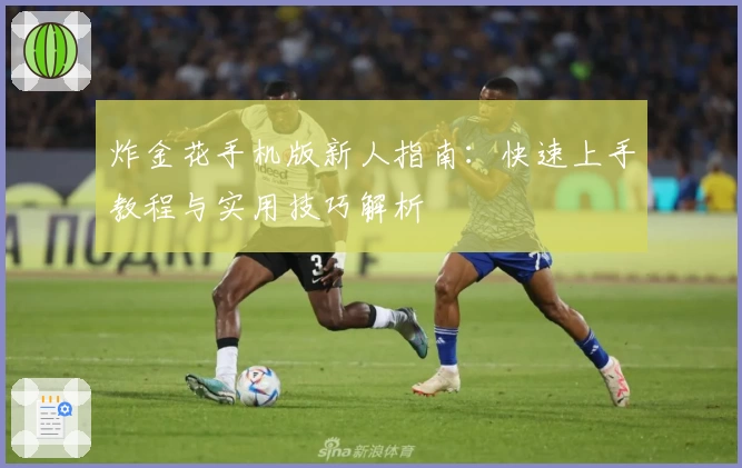 炸金花手机版新人指南：快速上手教程与实用技巧解析