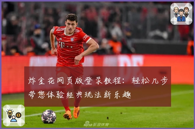 炸金花网页版登录教程：轻松几步带您体验经典玩法新乐趣