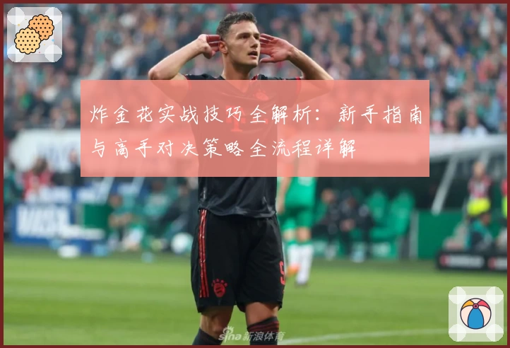炸金花实战技巧全解析:新手指南与高手对决策略全流程详解