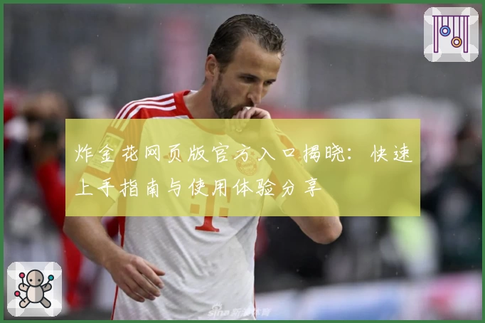 炸金花网页版官方入口揭晓:快速上手指南与使用体验分享