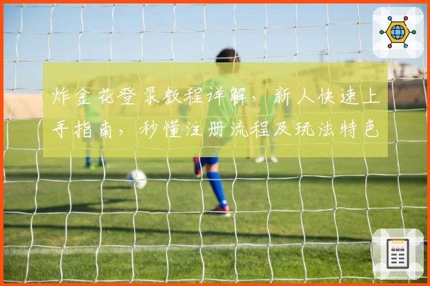 炸金花登录教程详解,新人快速上手指南,秒懂注册流程及玩法特色