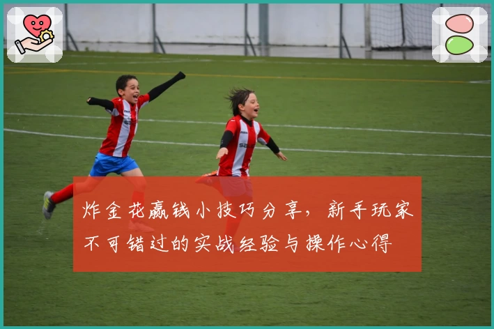 炸金花赢钱小技巧分享，新手玩家不可错过的实战经验与操作心得