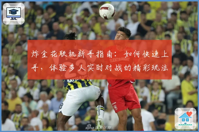 炸金花联机新手指南：如何快速上手，体验多人实时对战的精彩玩法