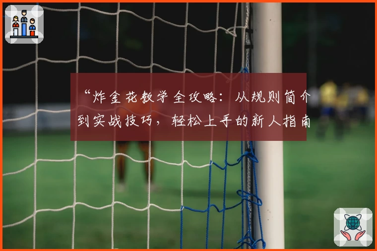 “炸金花教学全攻略：从规则简介到实战技巧，轻松上手的新人指南”