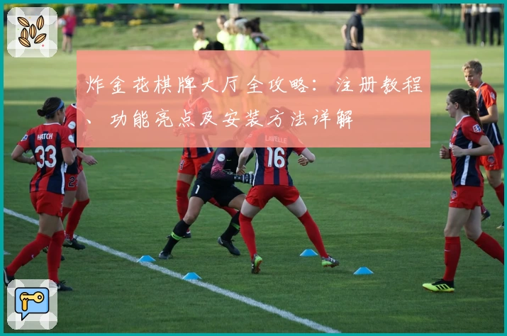 炸金花棋牌大厅全攻略:注册教程、功能亮点及安装方法详解
