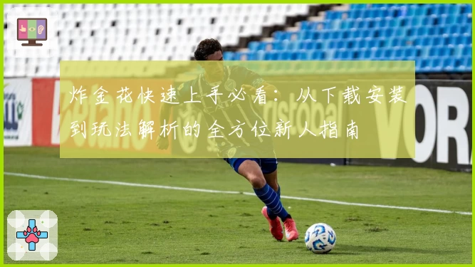 炸金花快速上手必看：从下载安装到玩法解析的全方位新人指南