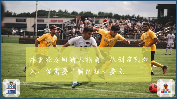 炸金花房间新人指南：从创建到加入，你需要了解的核心要点