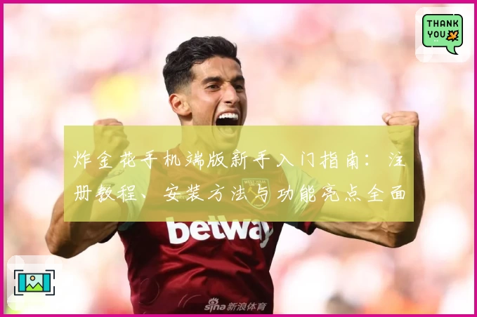 炸金花手机端版新手入门指南：注册教程、安装方法与功能亮点全面解析