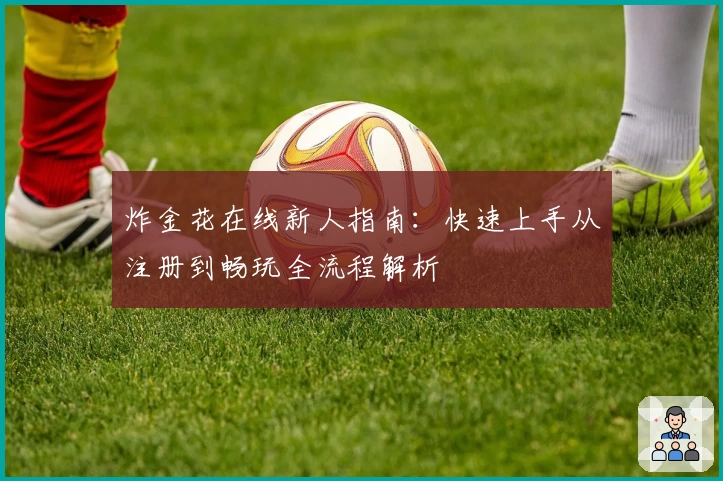 炸金花在线新人指南:快速上手从注册到畅玩全流程解析