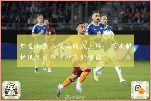 炸金花多人模式新版上线,深度解析玩法升级与社交新体验