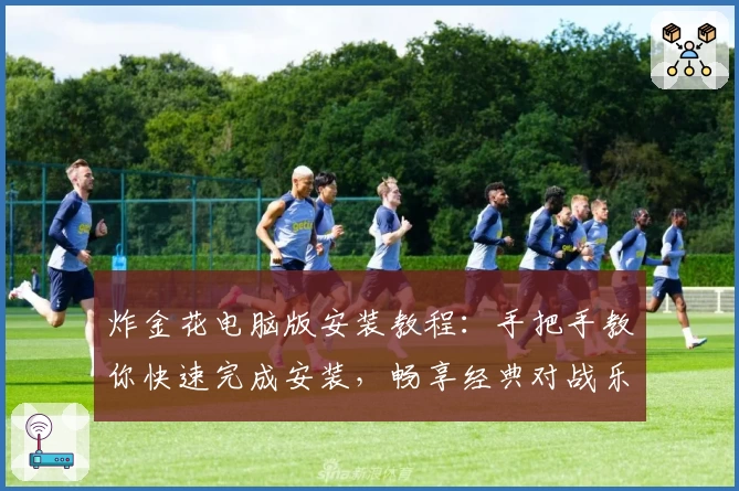 炸金花电脑版安装教程：手把手教你快速完成安装，畅享经典对战乐趣