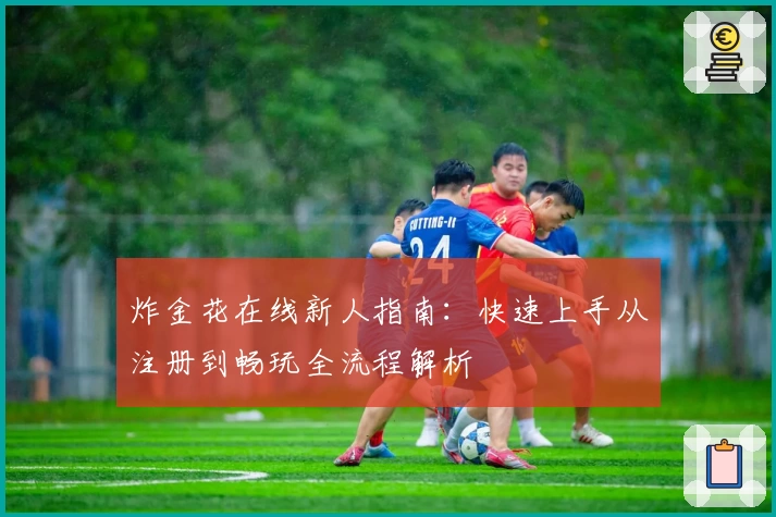 炸金花在线新人指南:快速上手从注册到畅玩全流程解析